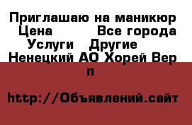 Приглашаю на маникюр › Цена ­ 500 - Все города Услуги » Другие   . Ненецкий АО,Хорей-Вер п.